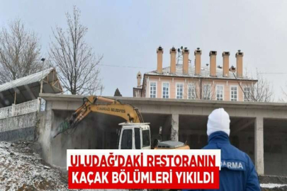 ULUDAĞ’DAKİ RESTORANIN KAÇAK BÖLÜMLERİ YIKILDI