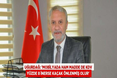 UĞURDAĞ: 'MOBİLYADA HAM MADDE DE KDV YÜZDE 8 İNERSE KAÇAK ÖNLENMİŞ OLUR'