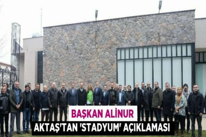 BAŞKAN ALİNUR AKTAŞ’TAN ’STADYUM’ AÇIKLAMASI