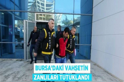 BURSA’DAKİ VAHŞETİN ZANLILARI TUTUKLANDI