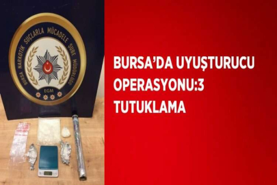 BURSA’DA UYUŞTURUCU OPERASYONU:3 TUTUKLAMA