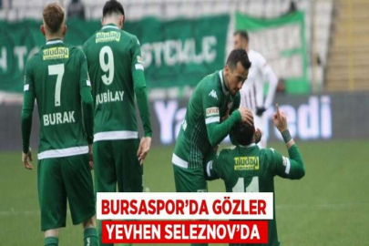 BURSASPOR’DA GÖZLER YEVHEN SELEZNOV’DA