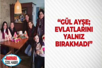 “GÜL AYŞE; EVLATLARINI YALNIZ BIRAKMADI”