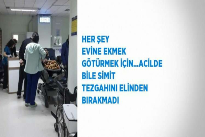 HER ŞEY EVİNE EKMEK GÖTÜRMEK İÇİN...ACİLDE BİLE SİMİT TEZGAHINI ELİNDEN BIRAKMADI