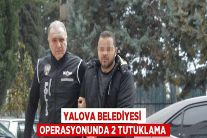 YALOVA BELEDİYESİ OPERASYONUNDA 2 TUTUKLAMA