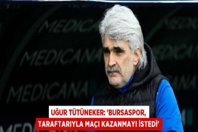 UĞUR TÜTÜNEKER: 'BURSASPOR, TARAFTARIYLA MAÇI KAZANMAYI İSTEDİ'