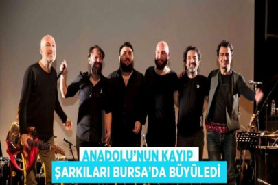 ANADOLU’NUN KAYIP ŞARKILARI BURSA’DA BÜYÜLEDİ