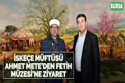 İSKEÇE MÜFTÜSÜ AHMET METE’DEN FETİH MÜZESİ’NE ZİYARET