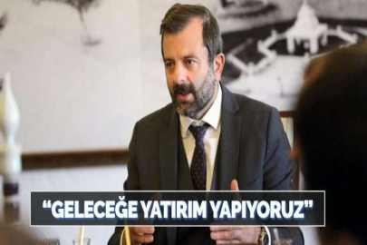 “GELECEĞE YATIRIM YAPIYORUZ”