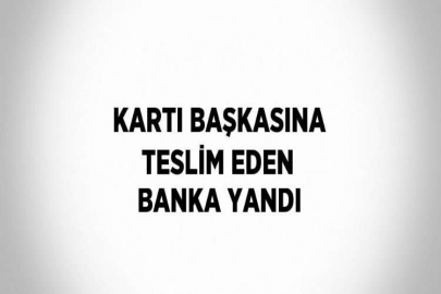 KARTI BAŞKASINA TESLİM EDEN BANKA YANDI