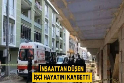 İNŞAATTAN DÜŞEN İŞÇİ HAYATINI KAYBETTİ