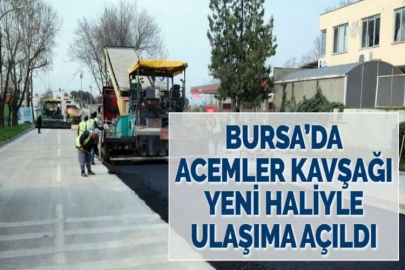 BURSA’DA ACEMLER KAVŞAĞI YENİ HALİYLE ULAŞIMA AÇILDI