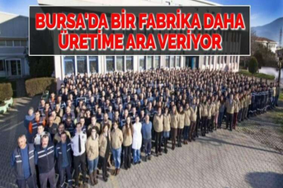 BURSA'DA  BİR FABRİKA DAHA ÜRETİME ARA VERİYOR