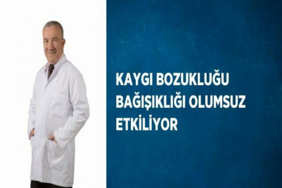 KAYGI BOZUKLUĞU BAĞIŞIKLIĞI OLUMSUZ ETKİLİYOR