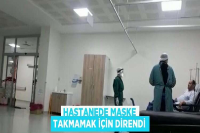 HASTANEDE MASKE TAKMAMAK İÇİN DİRENDİ