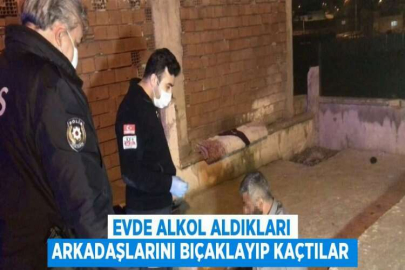 EVDE ALKOL ALDIKLARI ARKADAŞLARINI BIÇAKLAYIP KAÇTILAR