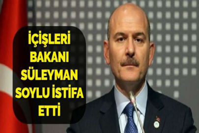 İÇİŞLERİ BAKANI SÜLEYMAN SOYLU İSTİFA ETTİ