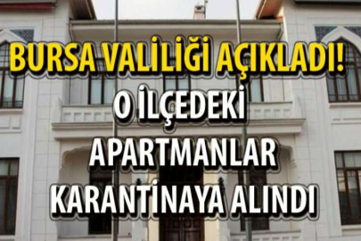 Bursa Valiliği açıkladı! O ilçedeki apartmanlar karantinaya alındı