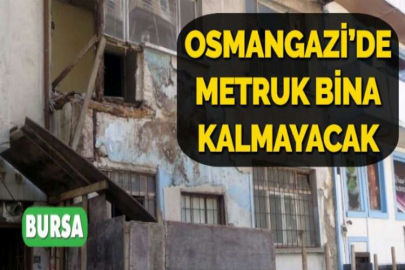 OSMANGAZİ’DE METRUK BİNA KALMAYACAK