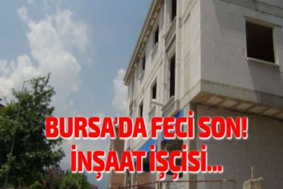 BURSA'DA FECİ SON! İNŞAAT İŞÇİSİ...