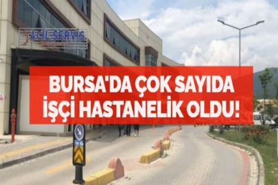 BURSA'DA ÇOK SAYIDA İŞÇİ HASTANELİK OLDU!