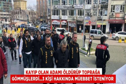 KAYIP OLAN ADAMI ÖLDÜRÜP TOPRAĞA GÖMMÜŞLERDİ...3 KİŞİ HAKKINDA MÜEBBET İSTENİYOR