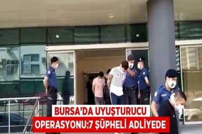 BURSA’DA UYUŞTURUCU OPERASYONU:7 ŞÜPHELİ ADLİYEDE