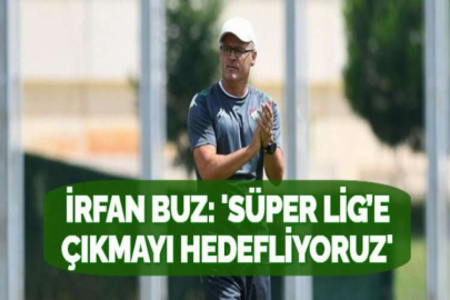 İRFAN BUZ:  'SÜPER LİG’E ÇIKMAYI HEDEFLİYORUZ'