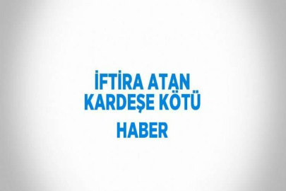 İFTİRA ATAN KARDEŞE KÖTÜ HABER