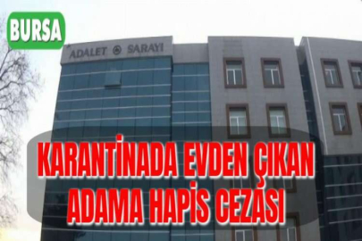 KARANTİNADA EVDEN ÇIKAN ADAMA HAPİS CEZASI