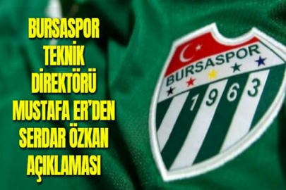 BURSASPOR TEKNİK DİREKTÖRÜ MUSTAFA ER’DEN SERDAR ÖZKAN AÇIKLAMASI