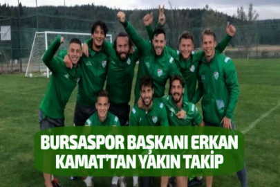 BURSASPOR BAŞKANI ERKAN KAMAT’TAN YAKIN TAKİP