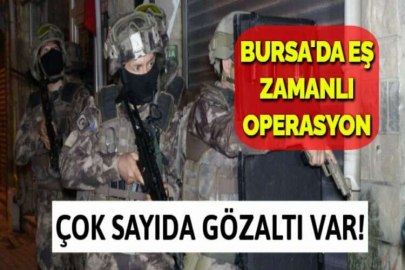 BURSA'DA EŞ ZAMANLI OPERASYON