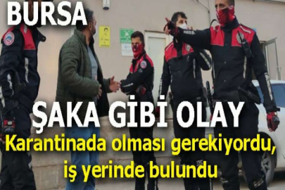 Bursa'da şaka gibi olay! Karantinada olması gerekiyordu, iş yerinde bulundu