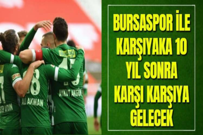 BURSASPOR İLE KARŞIYAKA 10 YIL SONRA KARŞI KARŞIYA GELECEK