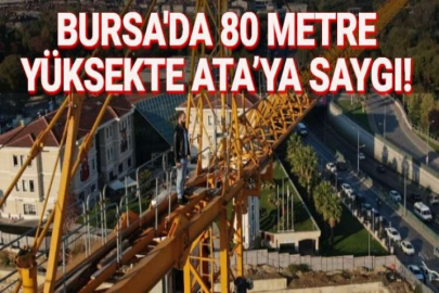 BURSA'DA 80 METRE YÜKSEKTE ATA’YA SAYGI!