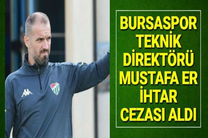 BURSASPOR TEKNİK DİREKTÖRÜ MUSTAFA ER İHTAR CEZASI ALDI