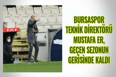 BURSASPOR TEKNİK DİREKTÖRÜ MUSTAFA ER, GEÇEN SEZONUN GERİSİNDE KALDI