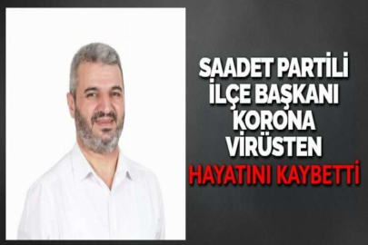 SAADET PARTİLİ İLÇE BAŞKANI KORONA VİRÜSTEN