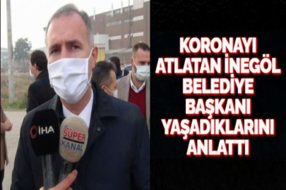 KORONAYI ATLATAN İNEGÖL BELEDİYE BAŞKANI YAŞADIKLARINI ANLATTI