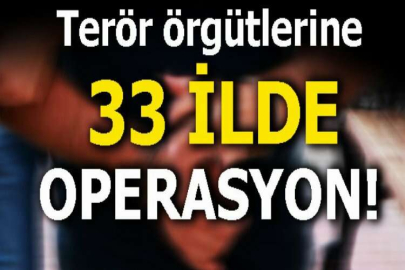 Terör örgütlerine 33 ilde operasyon!