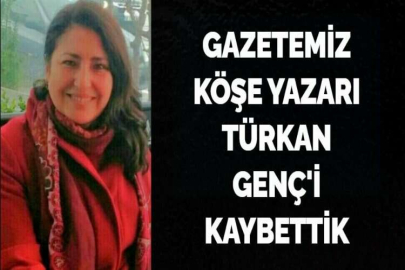 GAZETEMİZ KÖŞE YAZARI TÜRKAN GENÇ'İ KAYBETTİK