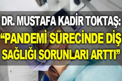 Dr. Mustafa Kadir Toktaş: “Pandemi sürecinde diş sağlığı sorunları arttı”