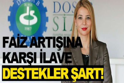 DOSABSİAD BAŞKANI ÇEVİKEL: “FAİZ ARTIŞINA KARŞI İLAVE DESTEKLER ŞART”