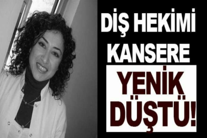 Diş hekimi kansere yenik düştü