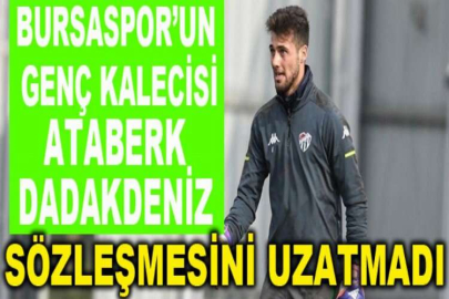 Bursaspor’un genç kalecisi Ataberk Dadakdeniz sözleşmesini uzatmadı