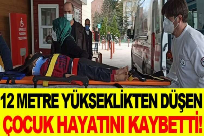 12 metre yükseklikten düşen çocuk hayatını kaybetti