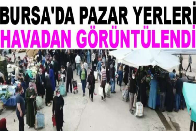 Bursa'da pazar yerleri havadan görüntülendi