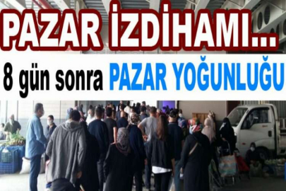 Pazar izdihamı...8 gün sonra kurulan pazarlarda vatandaşlar izdihama sebep oldu