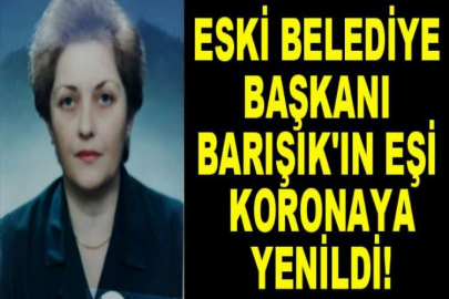 Eski belediye başkanı Barışık'ın eşi koronaya yenildi